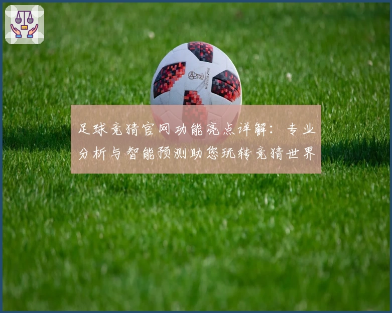 足球竞猜官网功能亮点详解：专业分析与智能预测助您玩转竞猜世界