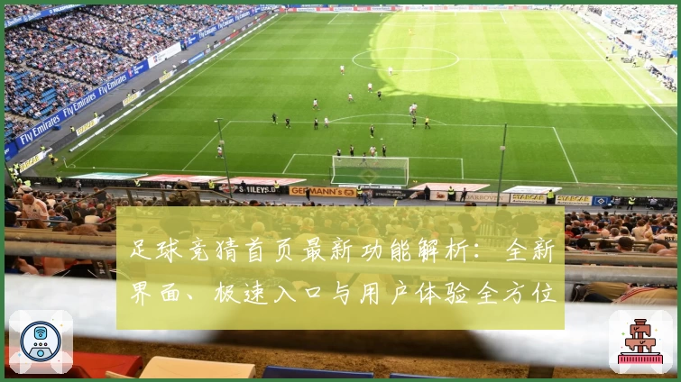 足球竞猜首页最新功能解析：全新界面、极速入口与用户体验全方位测评
