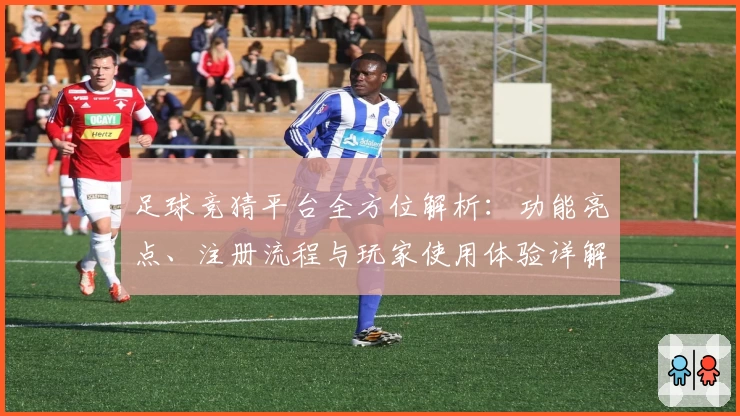 足球竞猜平台全方位解析：功能亮点、注册流程与玩家使用体验详解