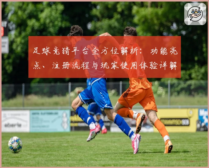 足球竞猜平台全方位解析：功能亮点、注册流程与玩家使用体验详解