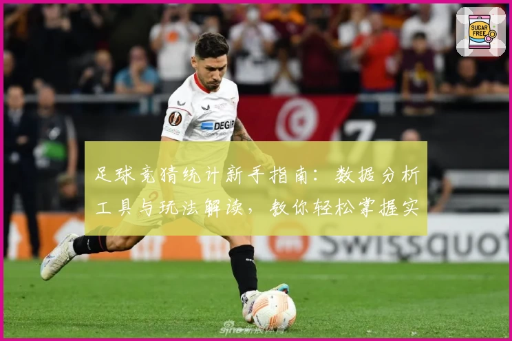 足球竞猜统计新手指南：数据分析工具与玩法解读，教你轻松掌握实用技巧