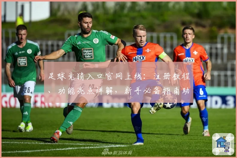 足球竞猜入口官网上线：注册教程、功能亮点详解，新手必备指南助你轻松体验