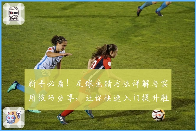 新手必看！足球竞猜方法详解与实用技巧分享，让你快速入门提升胜率
