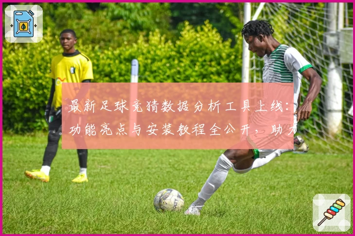 最新足球竞猜数据分析工具上线：功能亮点与安装教程全公开，助力爱好者精准预测