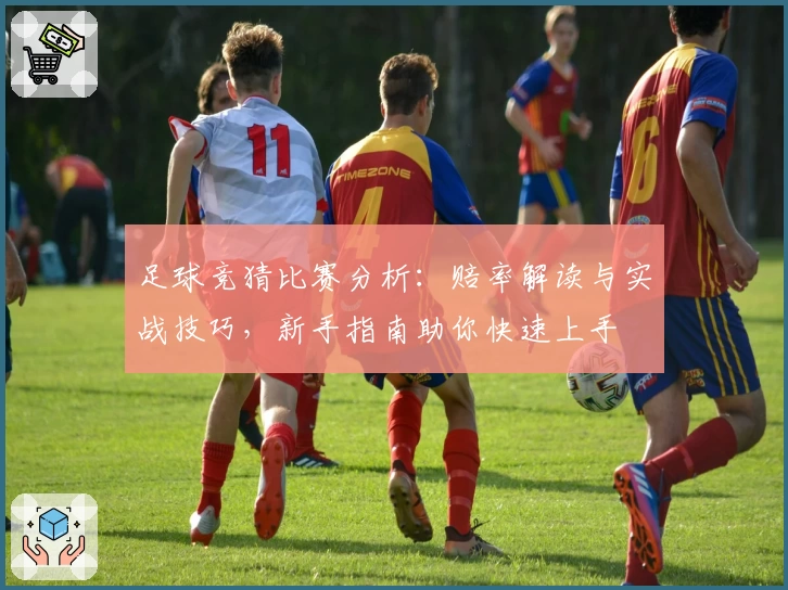 足球竞猜比赛分析：赔率解读与实战技巧，新手指南助你快速上手