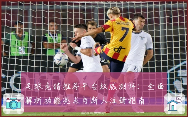 足球竞猜推荐平台权威测评：全面解析功能亮点与新人注册指南