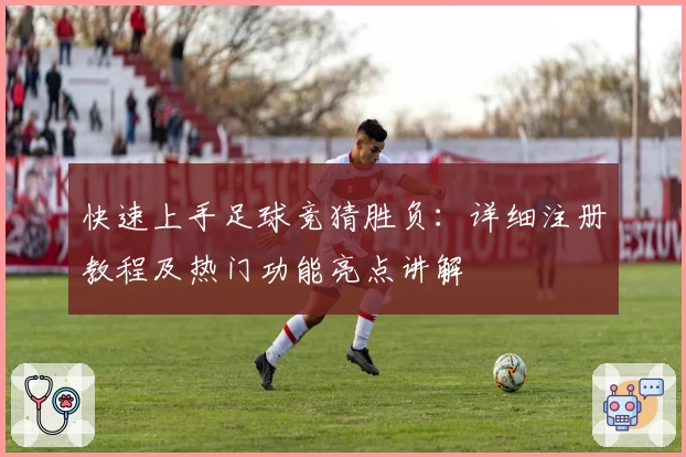 快速上手足球竞猜胜负：详细注册教程及热门功能亮点讲解