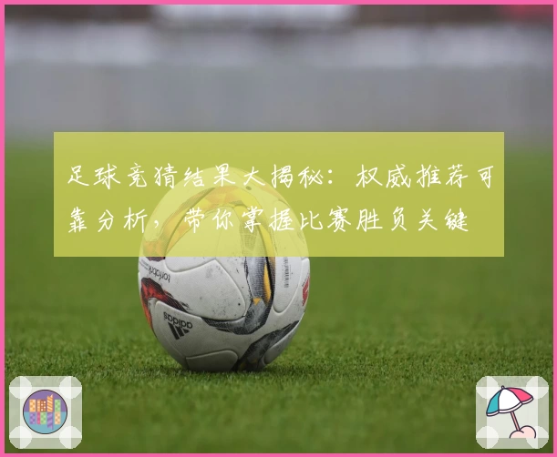 足球竞猜结果大揭秘:权威推荐可靠分析,带你掌握比赛胜负关键
