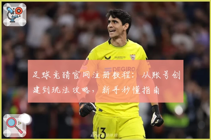 足球竞猜官网注册教程：从账号创建到玩法攻略，新手秒懂指南
