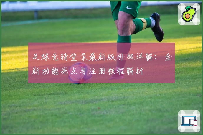 足球竞猜登录最新版升级详解：全新功能亮点与注册教程解析