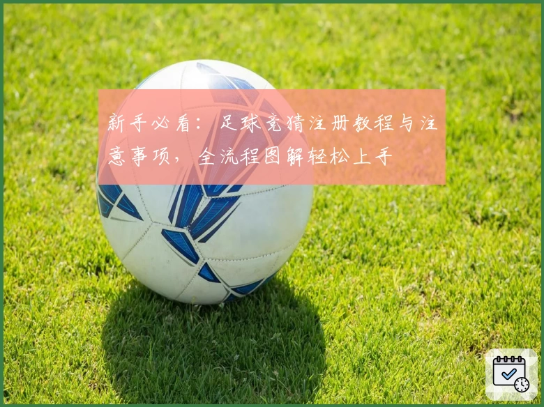 新手必看：足球竞猜注册教程与注意事项，全流程图解轻松上手