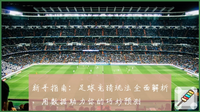 新手指南：足球竞猜玩法全面解析，用数据助力你的巧妙预测