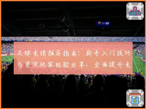 足球竞猜推荐指南：新手入门技巧与资深玩家经验分享，全面提升竞猜精准度
