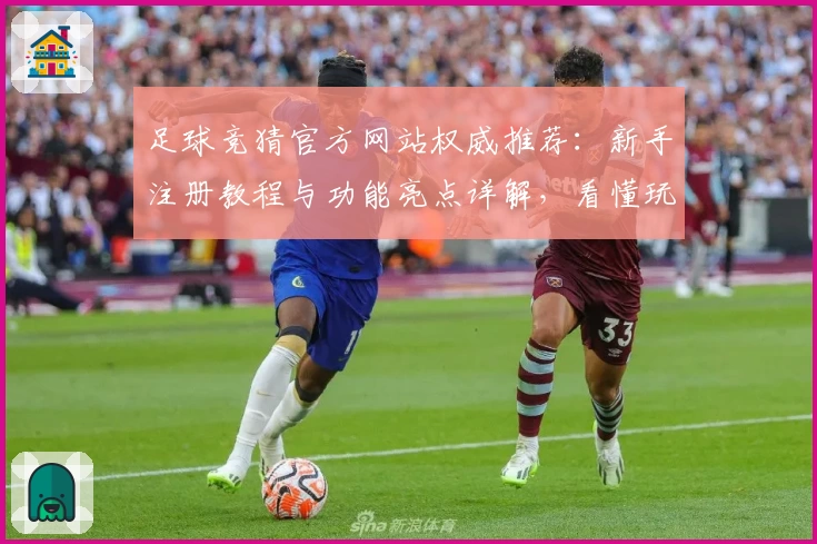足球竞猜官方网站权威推荐：新手注册教程与功能亮点详解，看懂玩法更轻松