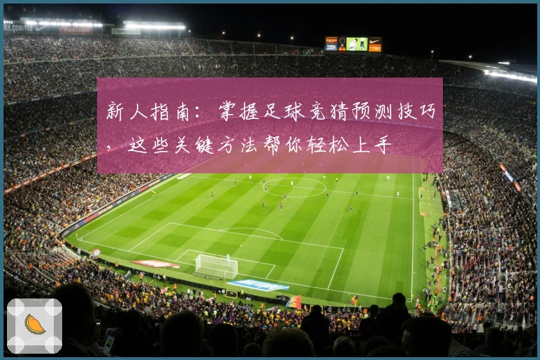 新人指南：掌握足球竞猜预测技巧，这些关键方法帮你轻松上手