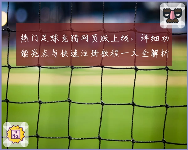 热门足球竞猜网页版上线，详细功能亮点与快速注册教程一文全解析
