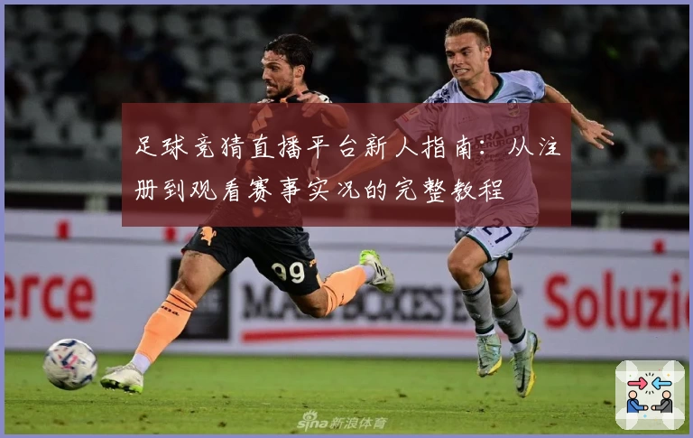 足球竞猜直播平台新人指南：从注册到观看赛事实况的完整教程
