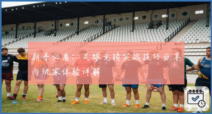 新手必看：足球竞猜实战技巧分享与玩家体验详解