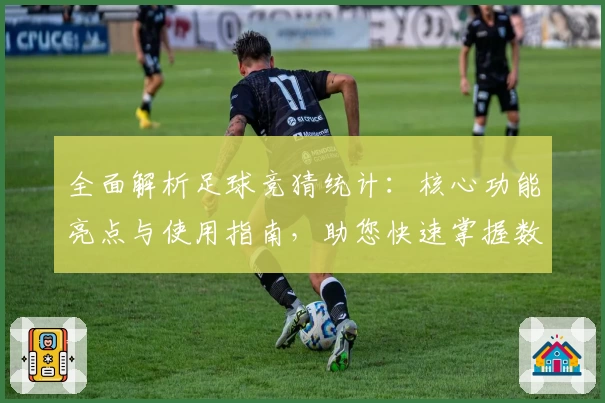 全面解析足球竞猜统计：核心功能亮点与使用指南，助您快速掌握数据分析技巧
