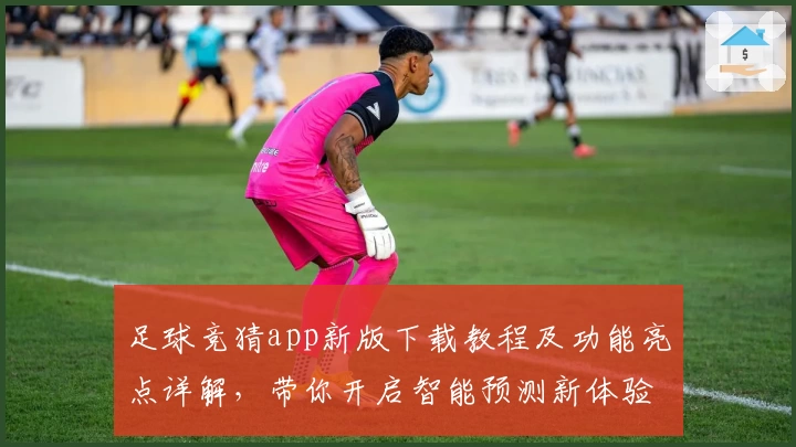 足球竞猜app新版下载教程及功能亮点详解，带你开启智能预测新体验