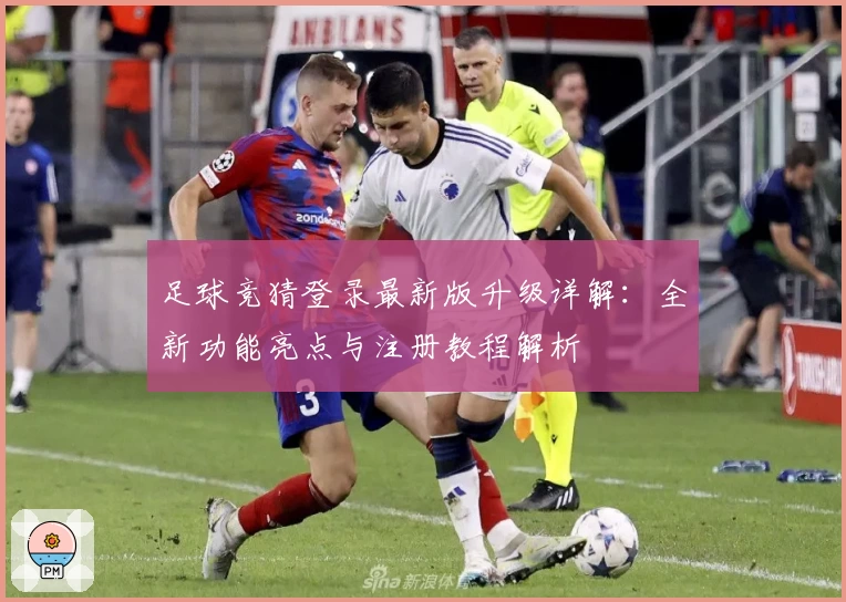足球竞猜登录最新版升级详解：全新功能亮点与注册教程解析