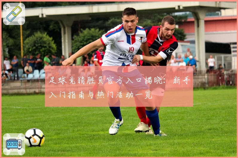 足球竞猜胜负官方入口揭晓：新手入门指南与热门活动一览