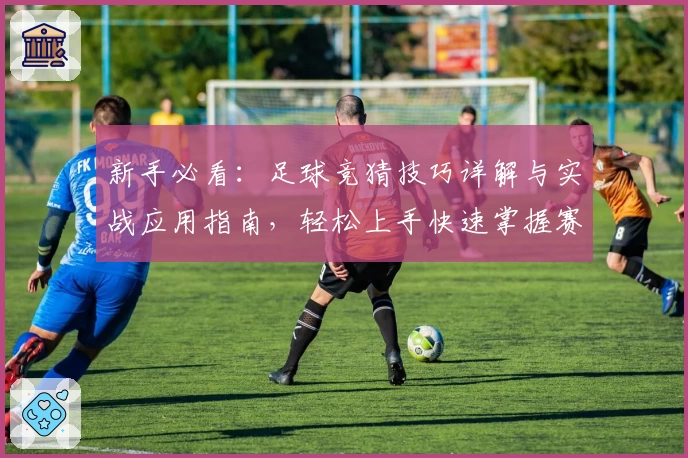 新手必看：足球竞猜技巧详解与实战应用指南，轻松上手快速掌握赛场洞察秘诀