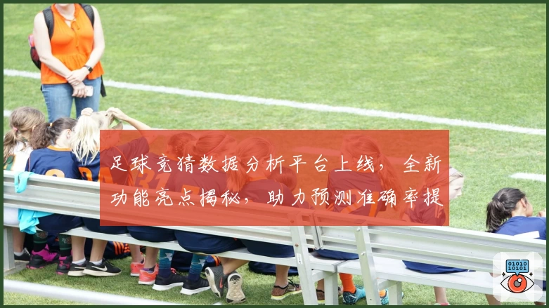 足球竞猜数据分析平台上线，全新功能亮点揭秘，助力预测准确率提升