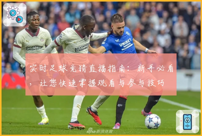 实时足球竞猜直播指南：新手必看，让您快速掌握观看与参与技巧
