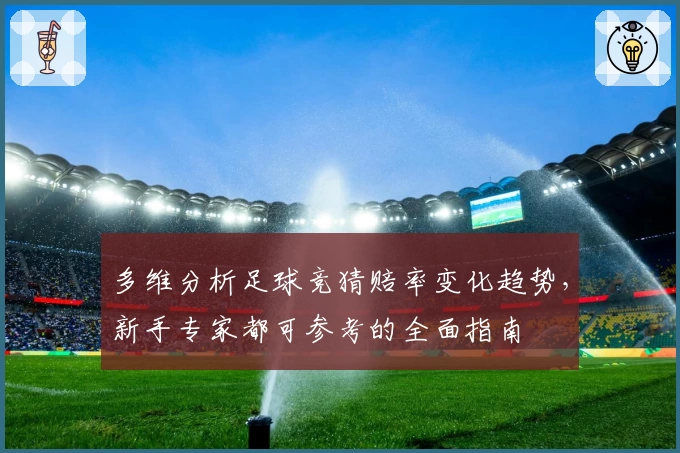 多维分析足球竞猜赔率变化趋势，新手专家都可参考的全面指南