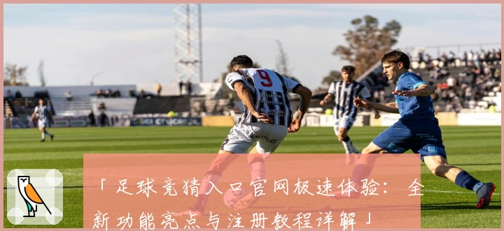 「足球竞猜入口官网极速体验：全新功能亮点与注册教程详解」