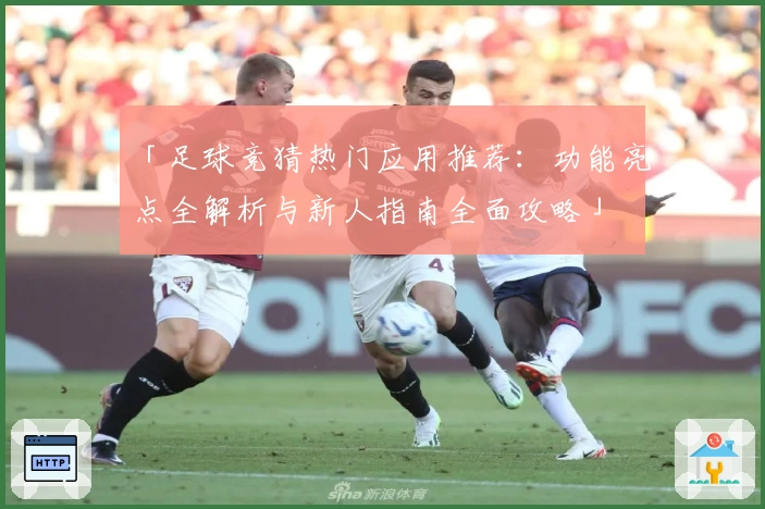 「足球竞猜热门应用推荐：功能亮点全解析与新人指南全面攻略」
