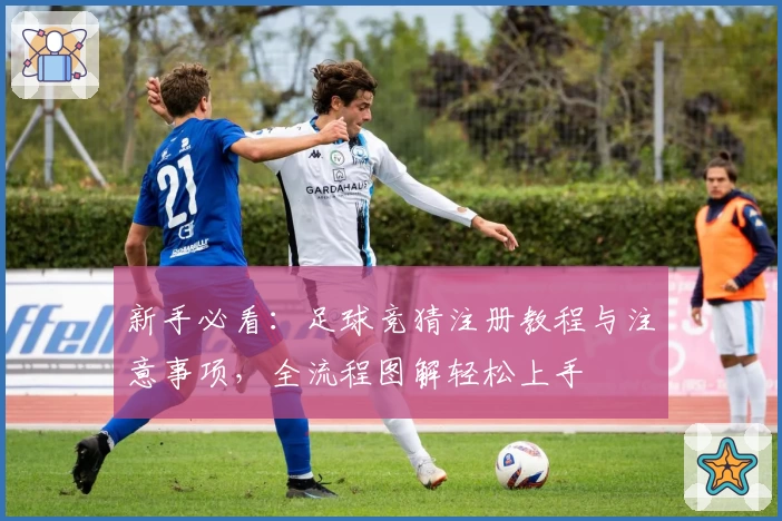 新手必看：足球竞猜注册教程与注意事项，全流程图解轻松上手