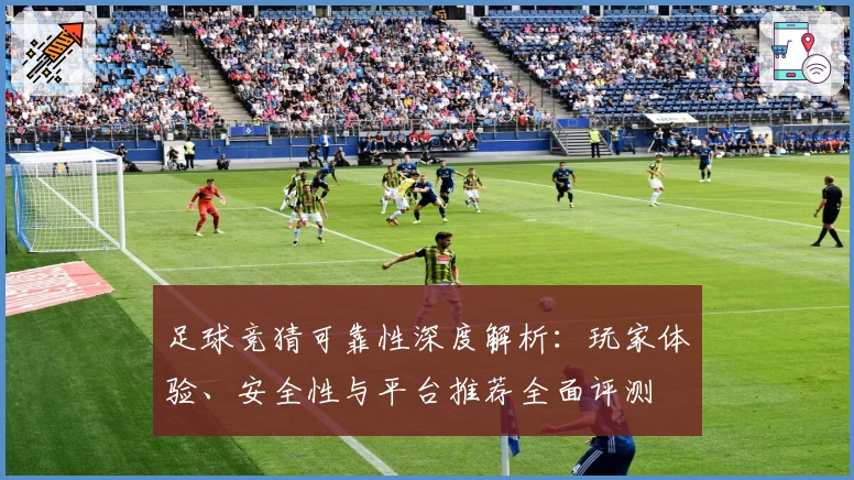 足球竞猜可靠性深度解析：玩家体验、安全性与平台推荐全面评测