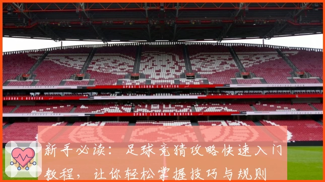 新手必读：足球竞猜攻略快速入门教程，让你轻松掌握技巧与规则