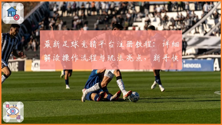 最新足球竞猜平台注册教程：详细解读操作流程与玩法亮点，新手快速上手指南