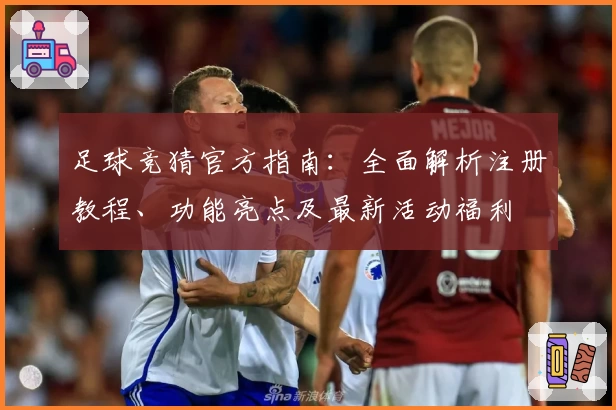 足球竞猜官方指南:全面解析注册教程、功能亮点及最新活动福利