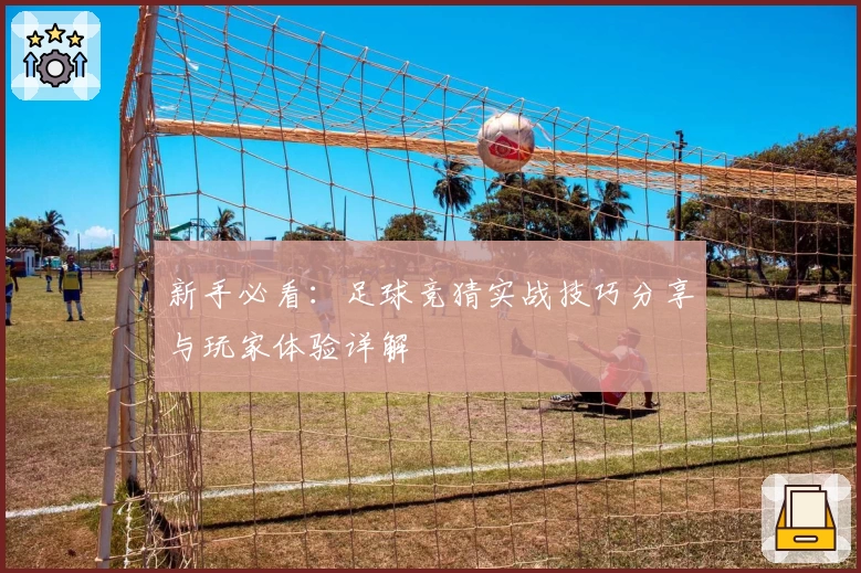 新手必看：足球竞猜实战技巧分享与玩家体验详解