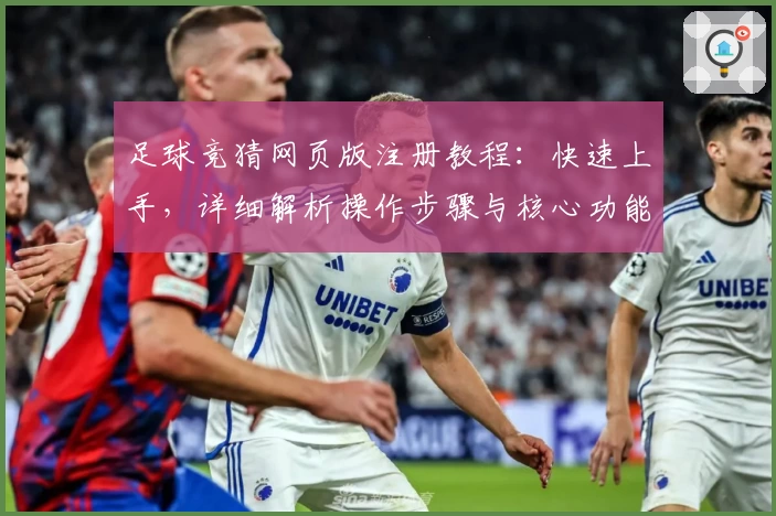 足球竞猜网页版注册教程：快速上手，详细解析操作步骤与核心功能亮点