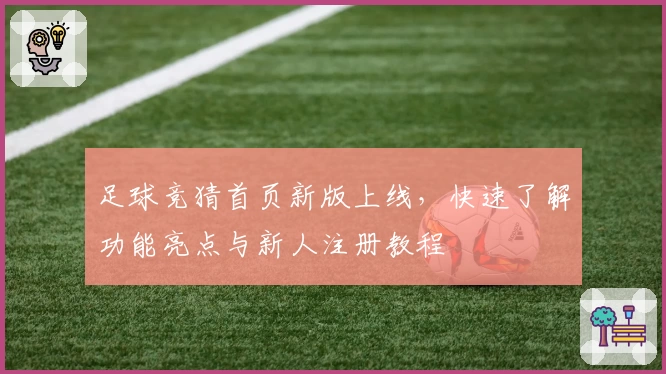 足球竞猜首页新版上线,快速了解功能亮点与新人注册教程