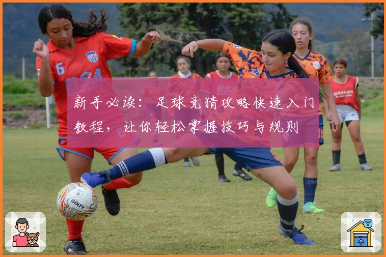 新手必读：足球竞猜攻略快速入门教程，让你轻松掌握技巧与规则
