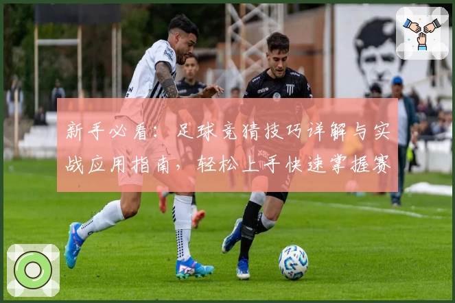 新手必看：足球竞猜技巧详解与实战应用指南，轻松上手快速掌握赛场洞察秘诀
