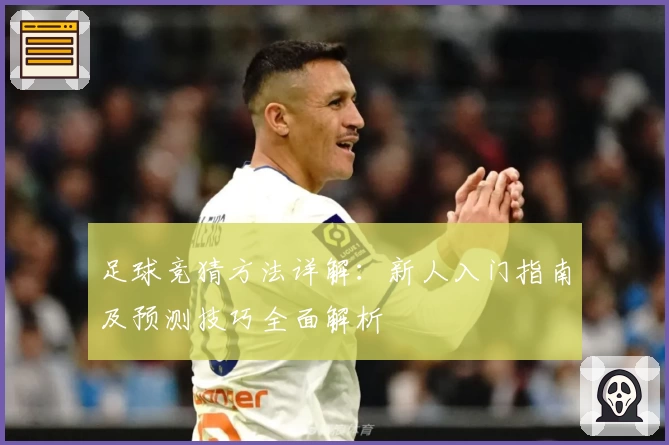 足球竞猜方法详解：新人入门指南及预测技巧全面解析
