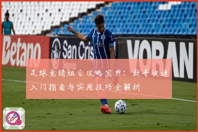 足球竞猜组合攻略宝典：新手快速入门指南与实用技巧全解析